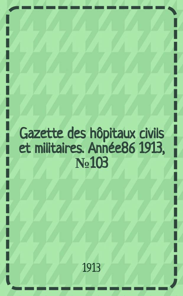 Gazette des hôpitaux civils et militaires. Année86 1913, №103