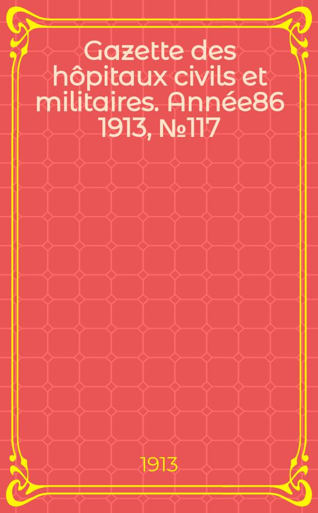 Gazette des hôpitaux civils et militaires. Année86 1913, №117