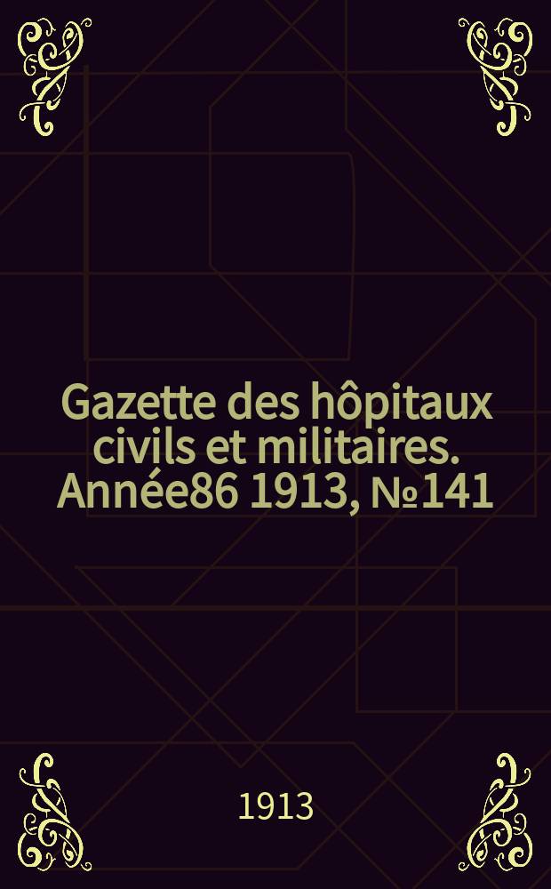 Gazette des hôpitaux civils et militaires. Année86 1913, №141