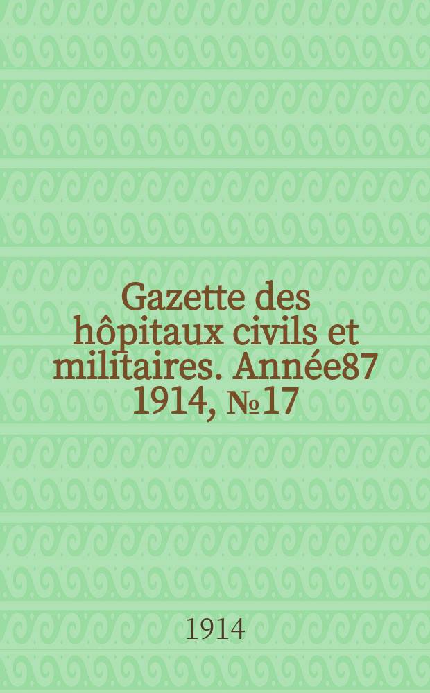 Gazette des h&ocirc;pitaux civils et militaires. Ann&eacute;e87 1914, №17