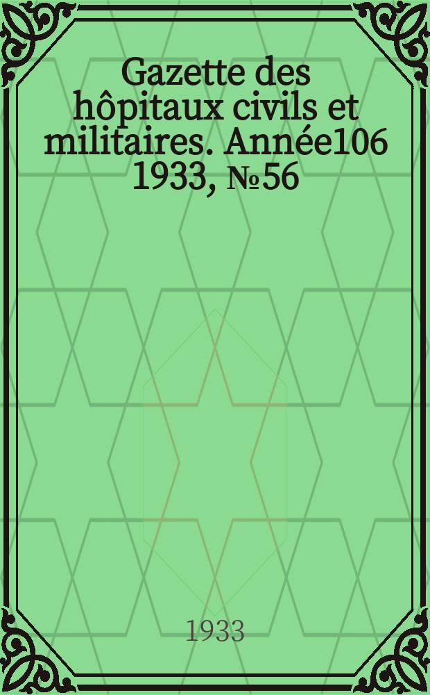 Gazette des h&ocirc;pitaux civils et militaires. Ann&eacute;e106 1933, №56