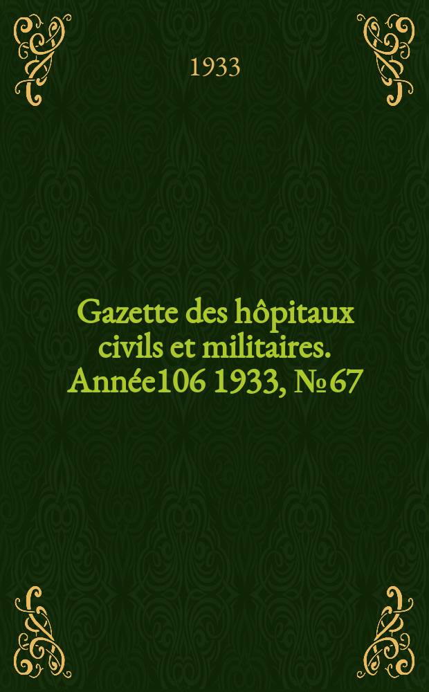 Gazette des h&ocirc;pitaux civils et militaires. Ann&eacute;e106 1933, №67