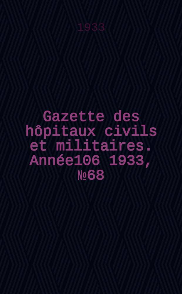 Gazette des hôpitaux civils et militaires. Année106 1933, №68