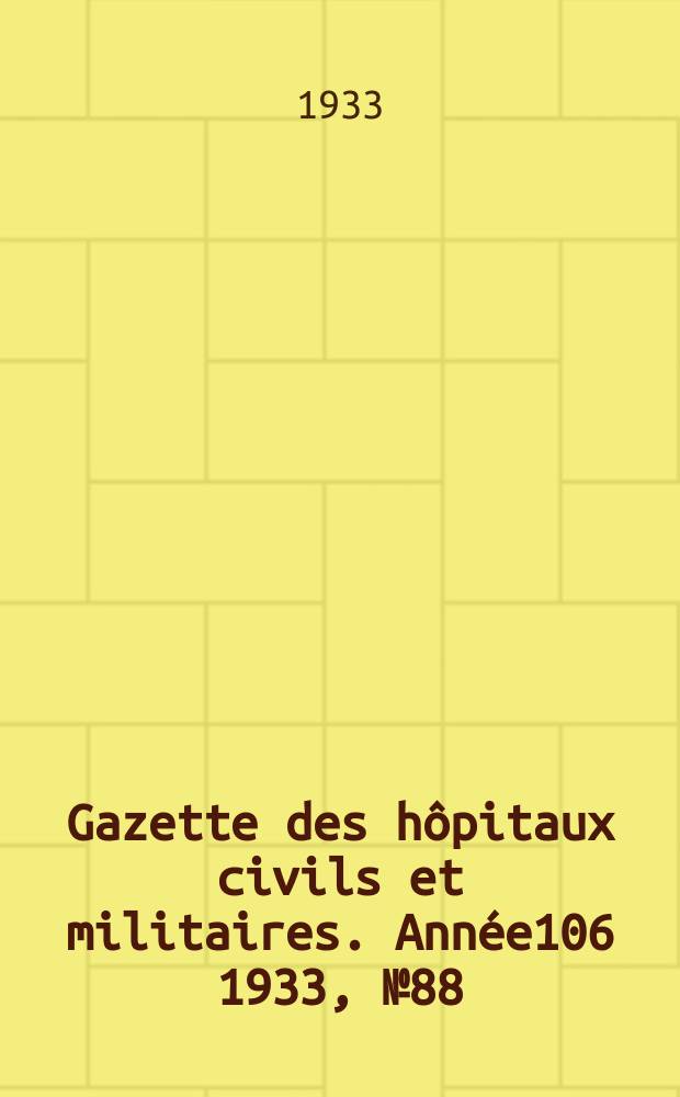 Gazette des h&ocirc;pitaux civils et militaires. Ann&eacute;e106 1933, №88