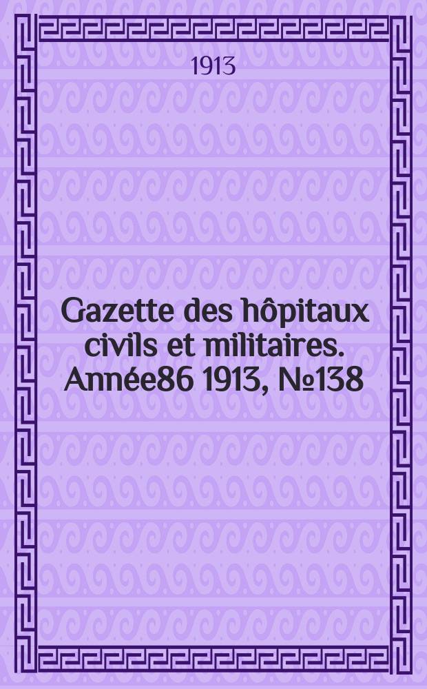 Gazette des h&ocirc;pitaux civils et militaires. Ann&eacute;e86 1913, №138