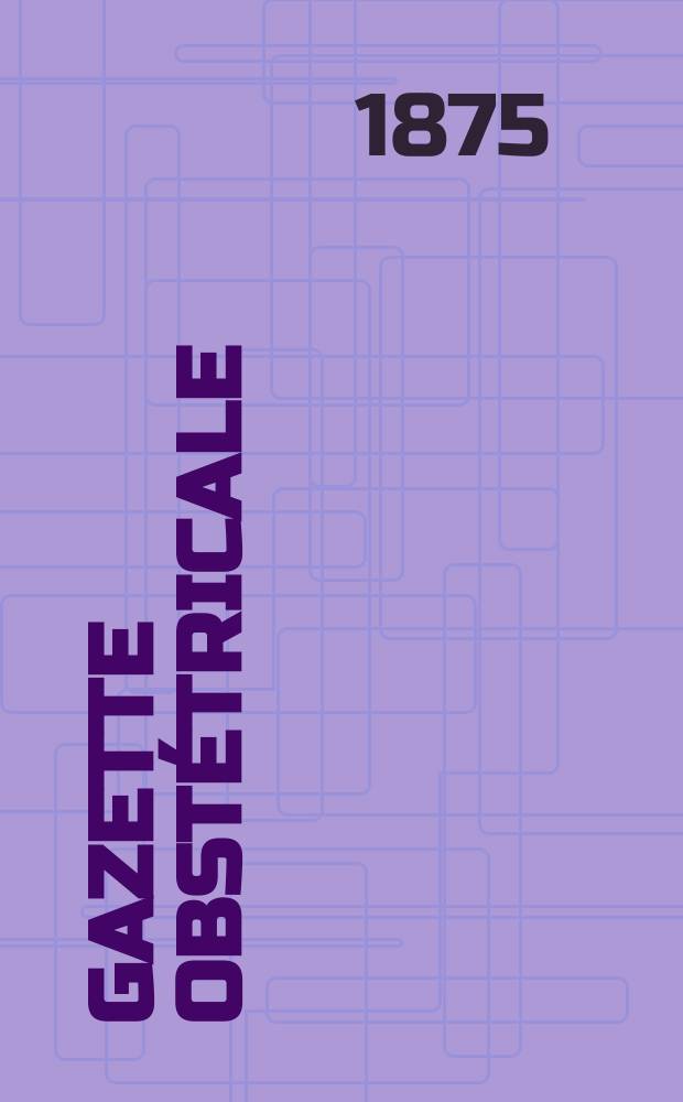 Gazette obst&eacute;tricale : (Accouchements, maladies des femmes et des enfants)