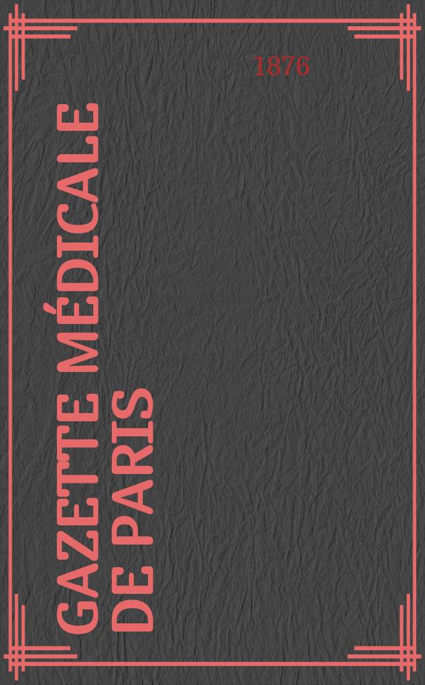 Gazette médicale de Paris : Journal de médecine et des sciences accessoires. Année47 1876, T.5