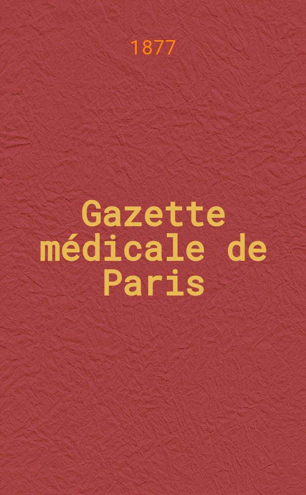 Gazette médicale de Paris : Journal de médecine et des sciences accessoires. Année48 1877, T.6
