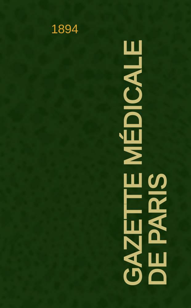Gazette médicale de Paris : Journal de médecine et des sciences accessoires. Année65 1894, T.1