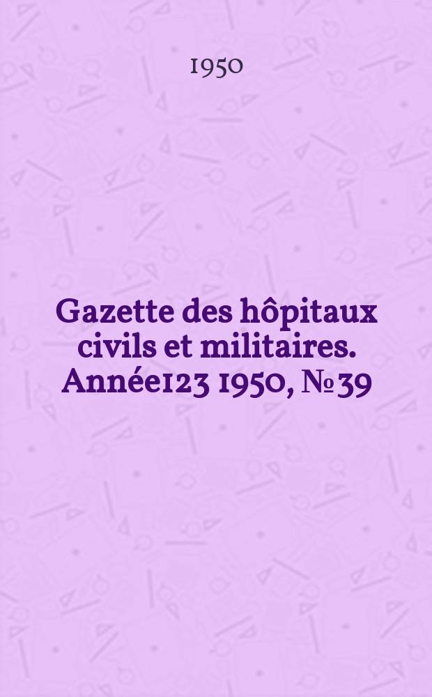 Gazette des hôpitaux civils et militaires. Année123 1950, №39