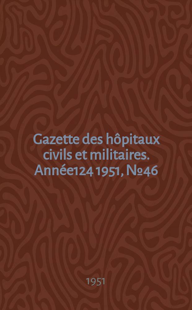 Gazette des hôpitaux civils et militaires. Année124 1951, №46/47