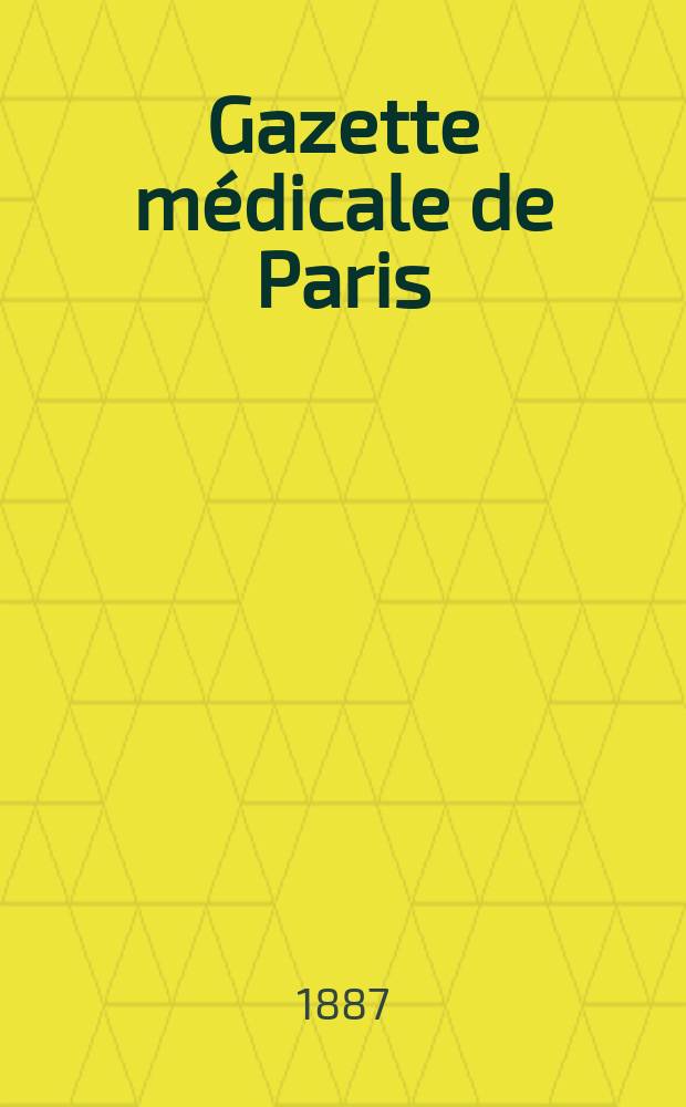 Gazette médicale de Paris : Journal de médecine et des sciences accessoires. Année58 1887, T.4