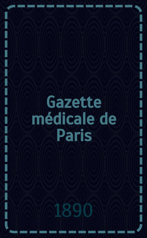 Gazette médicale de Paris : Journal de médecine et des sciences accessoires. Année61 1890, T.7
