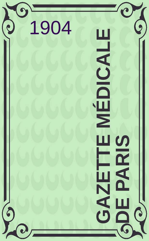 Gazette médicale de Paris : Journal de médecine et des sciences accessoires. Année75 1904, T.4