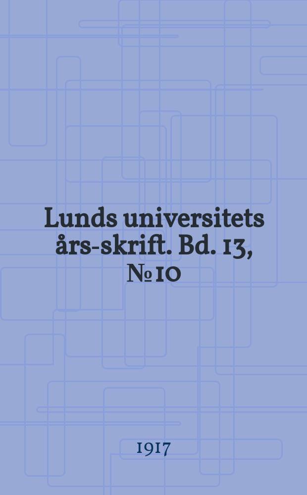 Lunds universitets års-skrift. Bd. 13, № 10 : (k. Fysiografiska sällskapets i Lund sammanträden under arbetsåret 1916-1917)