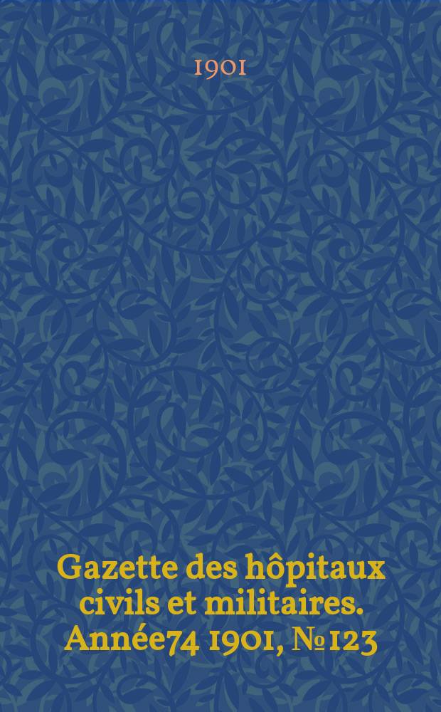 Gazette des h&ocirc;pitaux civils et militaires. Ann&eacute;e74 1901, №123