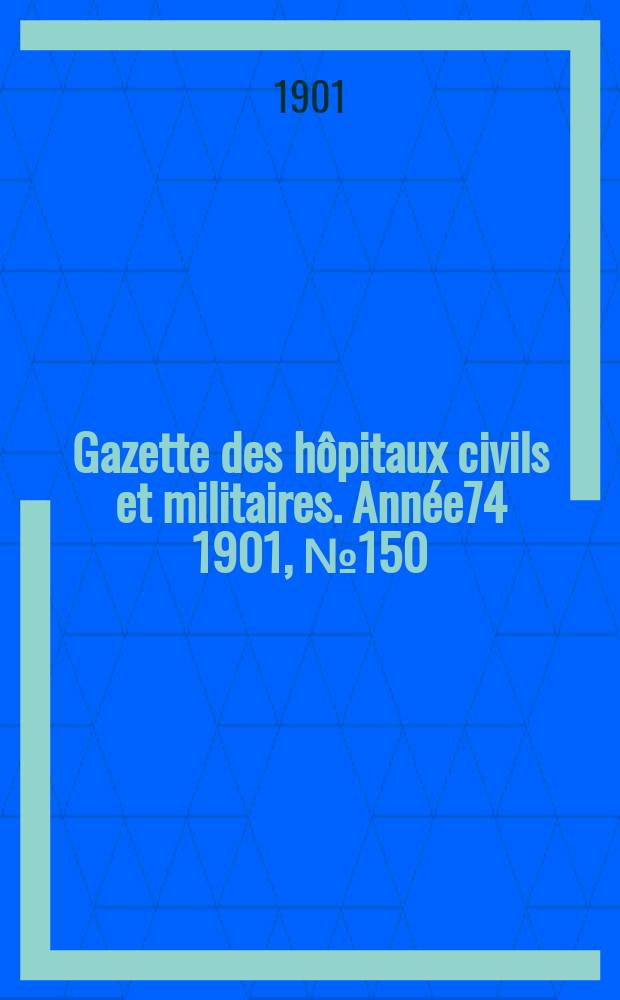 Gazette des h&ocirc;pitaux civils et militaires. Ann&eacute;e74 1901, №150