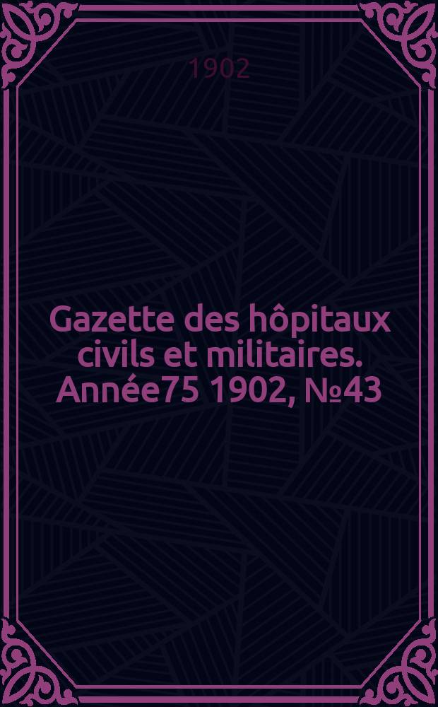 Gazette des hôpitaux civils et militaires. Année75 1902, №43