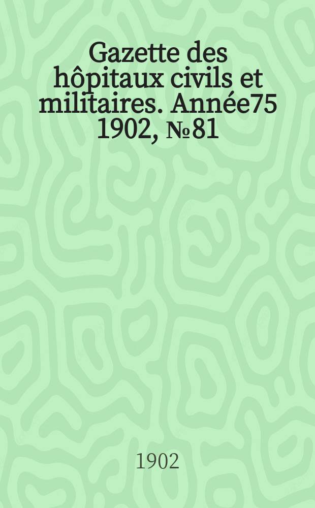 Gazette des hôpitaux civils et militaires. Année75 1902, №81