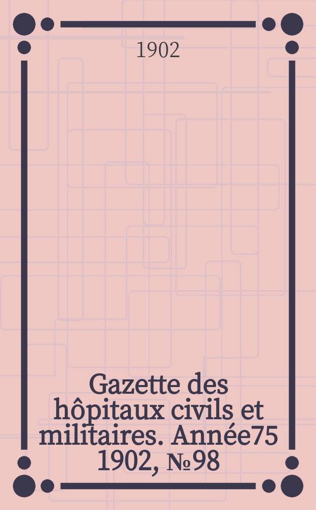 Gazette des hôpitaux civils et militaires. Année75 1902, №98