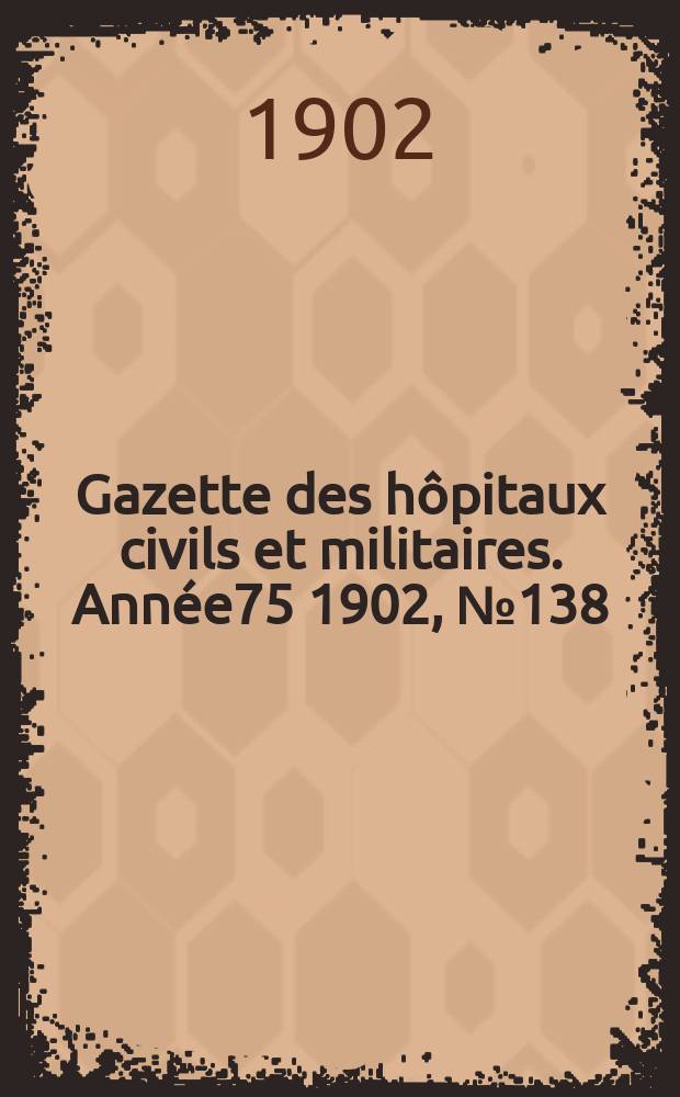 Gazette des hôpitaux civils et militaires. Année75 1902, №138
