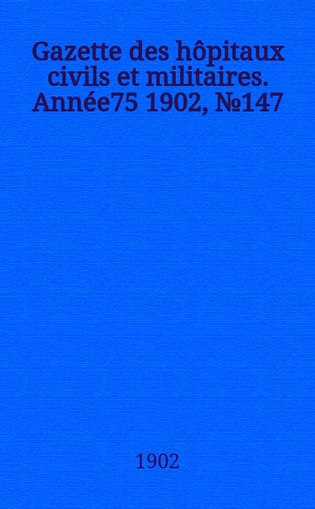 Gazette des hôpitaux civils et militaires. Année75 1902, №147