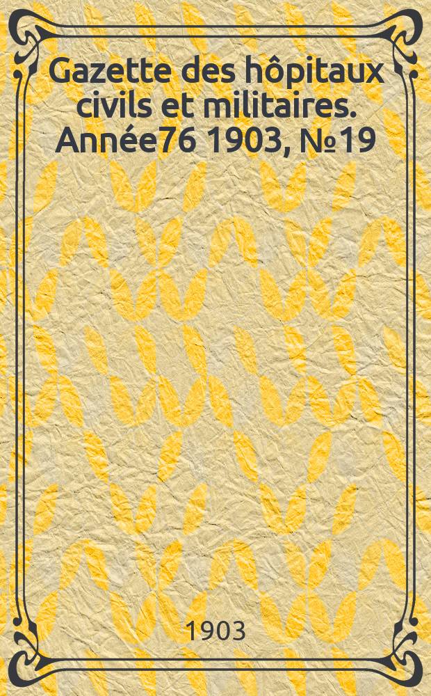 Gazette des h&ocirc;pitaux civils et militaires. Ann&eacute;e76 1903, №19