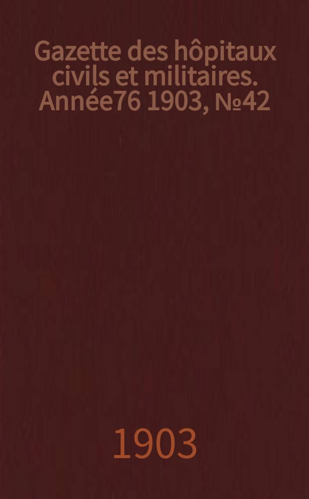 Gazette des h&ocirc;pitaux civils et militaires. Ann&eacute;e76 1903, №42