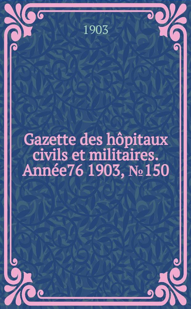 Gazette des hôpitaux civils et militaires. Année76 1903, №150
