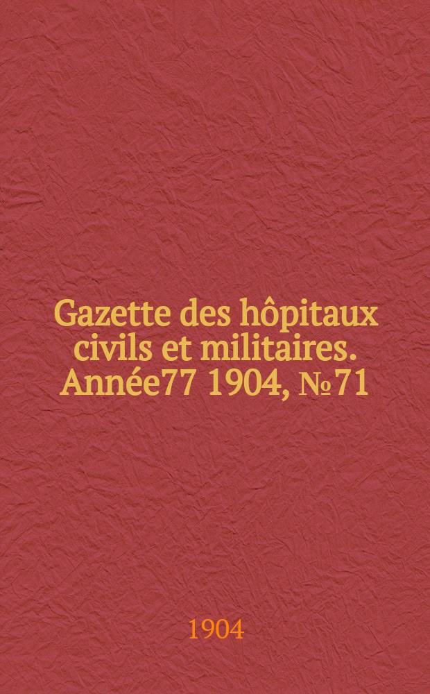 Gazette des h&ocirc;pitaux civils et militaires. Ann&eacute;e77 1904, №71