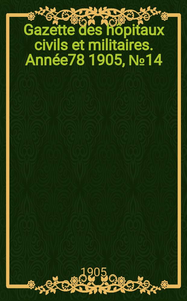 Gazette des h&ocirc;pitaux civils et militaires. Ann&eacute;e78 1905, №14