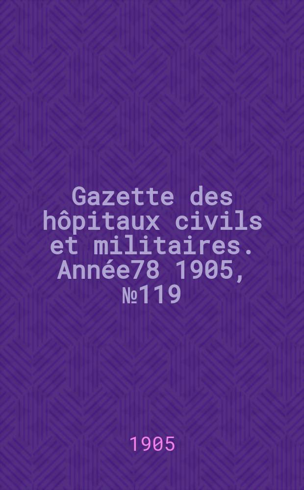 Gazette des hôpitaux civils et militaires. Année78 1905, №119