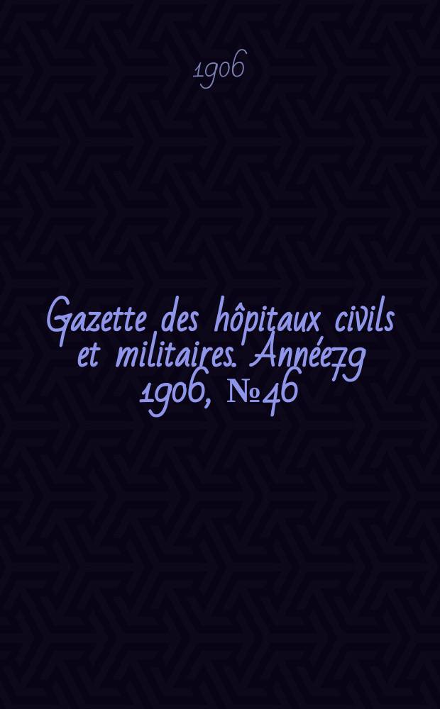Gazette des hôpitaux civils et militaires. Année79 1906, №46
