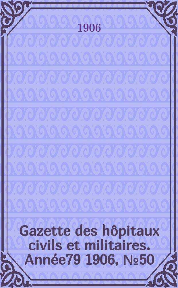 Gazette des h&ocirc;pitaux civils et militaires. Ann&eacute;e79 1906, №50