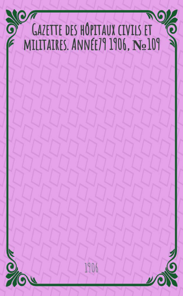 Gazette des hôpitaux civils et militaires. Année79 1906, №109