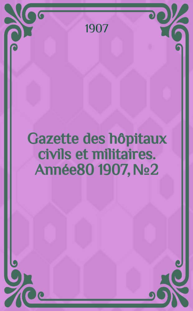 Gazette des h&ocirc;pitaux civils et militaires. Ann&eacute;e80 1907, №2