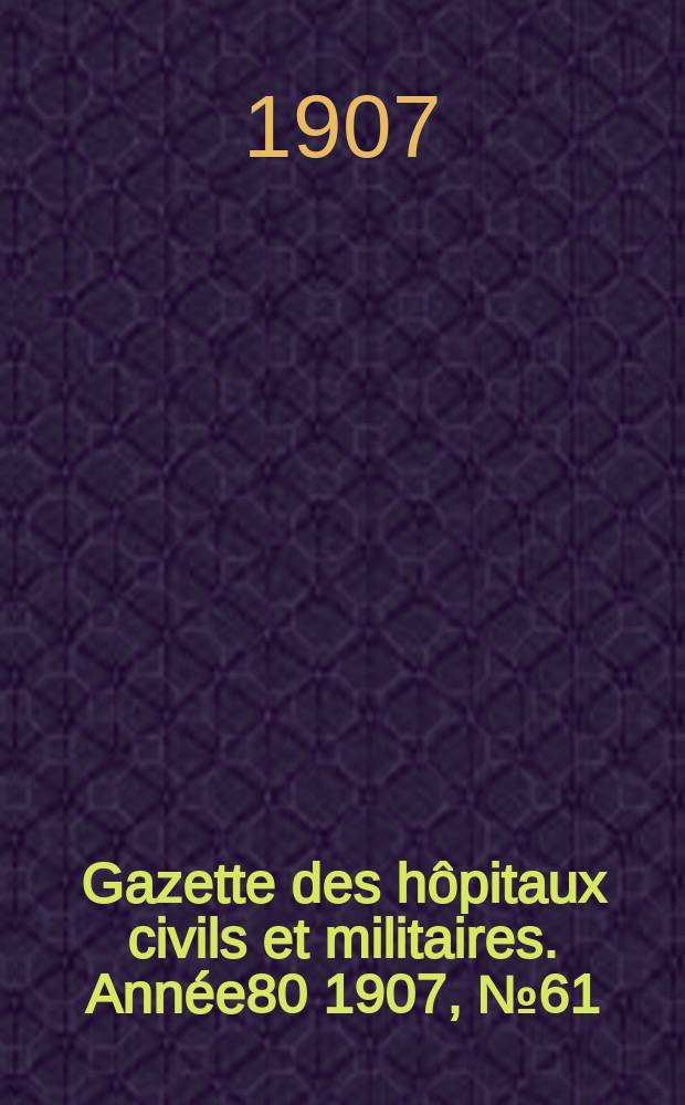 Gazette des hôpitaux civils et militaires. Année80 1907, №61