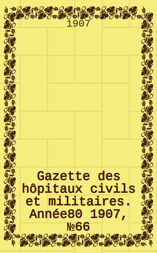 Gazette des hôpitaux civils et militaires. Année80 1907, №66