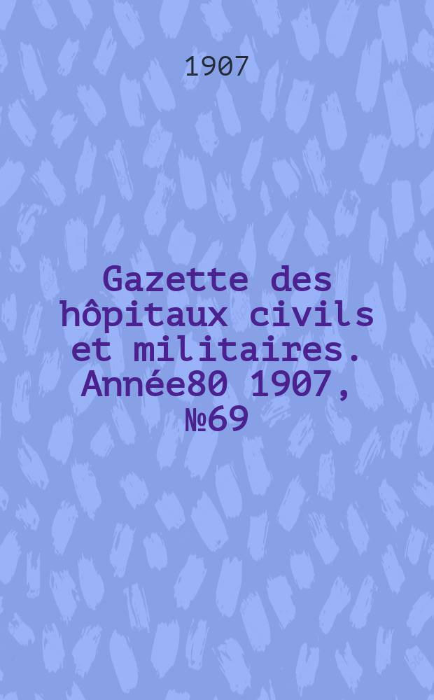 Gazette des hôpitaux civils et militaires. Année80 1907, №69