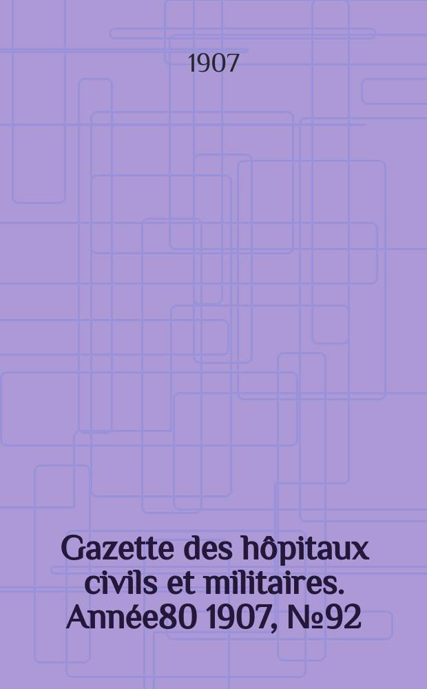 Gazette des hôpitaux civils et militaires. Année80 1907, №92