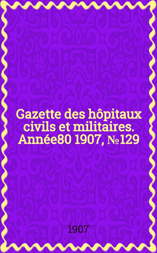 Gazette des hôpitaux civils et militaires. Année80 1907, №129