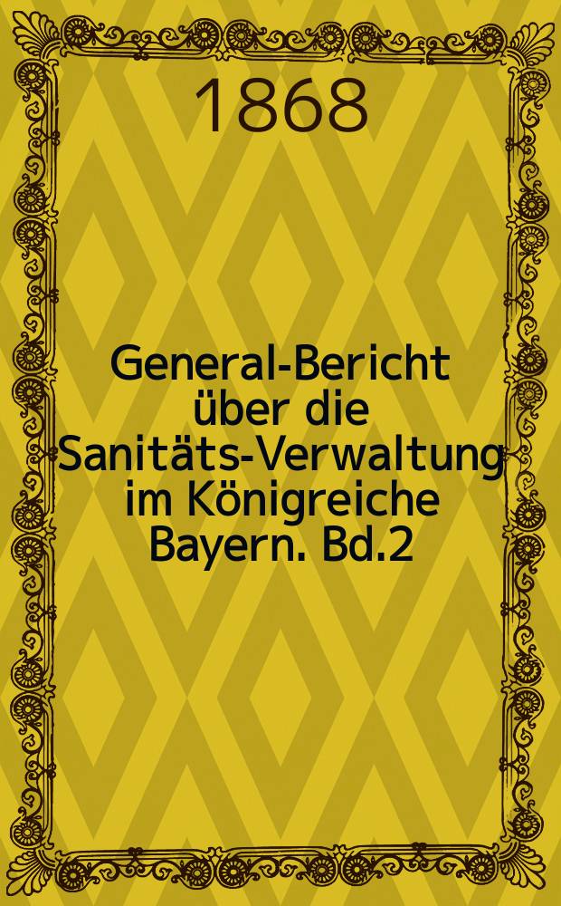 General-Bericht über die Sanitäts-Verwaltung im Königreiche Bayern. Bd.2 : die Jahre 1859/1860 und 1860/1861 umfassend