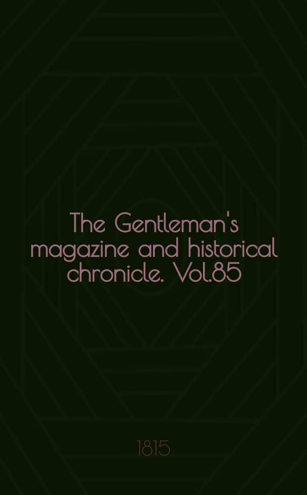 The Gentleman's magazine and historical chronicle. Vol.85(8), P.1 June