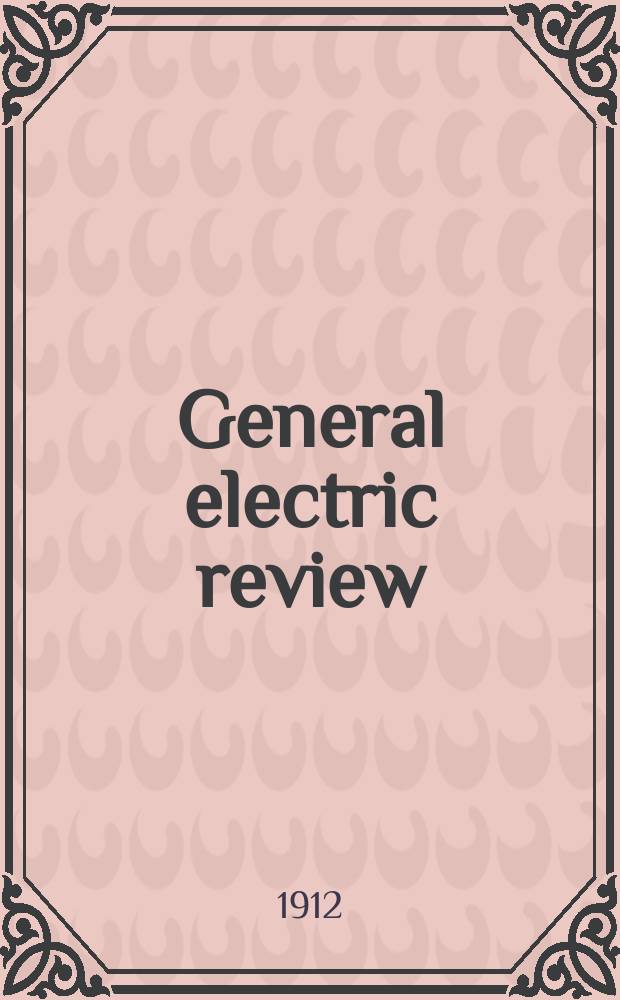 General electric review : A monthly magazine for engineers : Publ. by General electric company's publication bureau