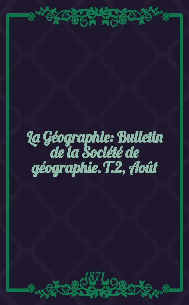 La Géographie : Bulletin de la Société de géographie. T.2, Août