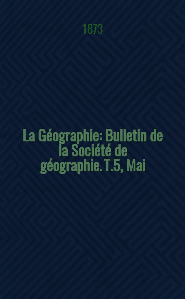 La Géographie : Bulletin de la Société de géographie. T.5, Mai