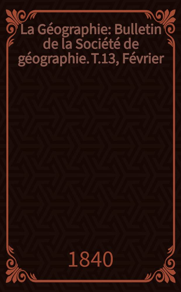 La Géographie : Bulletin de la Société de géographie. T.13, Février