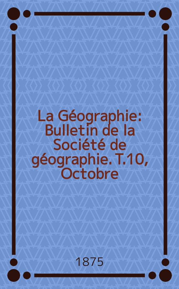 La Géographie : Bulletin de la Société de géographie. T.10, Octobre