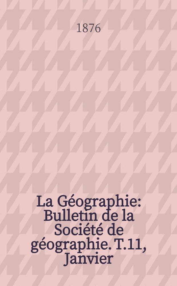 La Géographie : Bulletin de la Société de géographie. T.11, Janvier