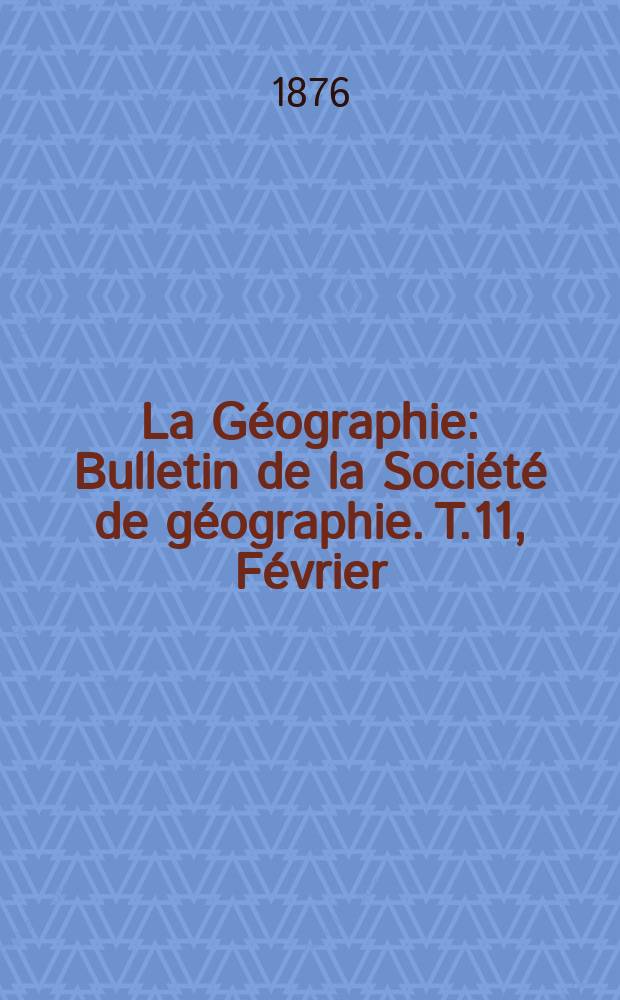 La Géographie : Bulletin de la Société de géographie. T.11, Février